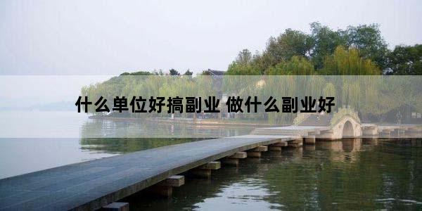 什么单位好搞副业 做什么副业好